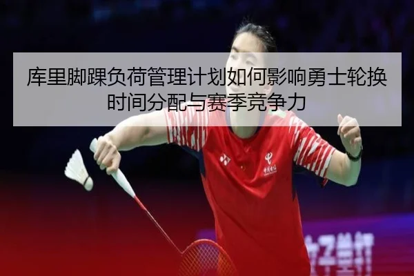 库里脚踝负荷管理计划如何影响勇士轮换时间分配与赛季竞争力