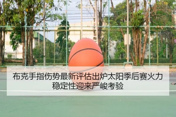 布克手指伤势最新评估出炉太阳季后赛火力稳定性迎来严峻考验