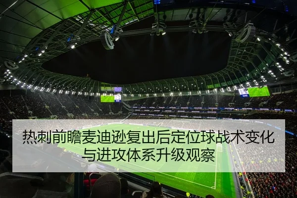 热刺前瞻麦迪逊复出后定位球战术变化与进攻体系升级观察